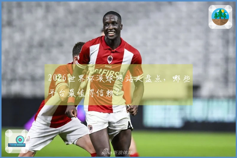 2026世界杯滚球网站大盘点，哪些平台最值得信赖？