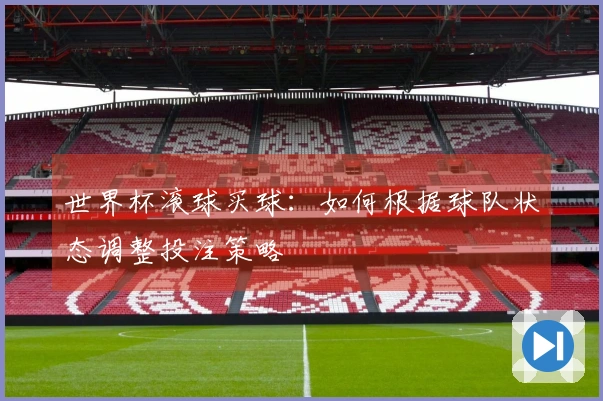世界杯滚球买球：如何根据球队状态调整投注策略