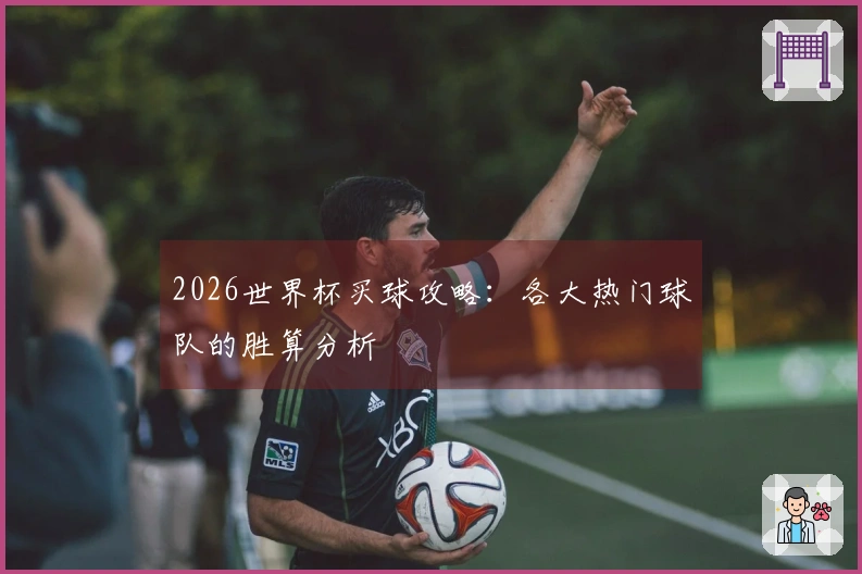 2026世界杯买球攻略：各大热门球队的胜算分析