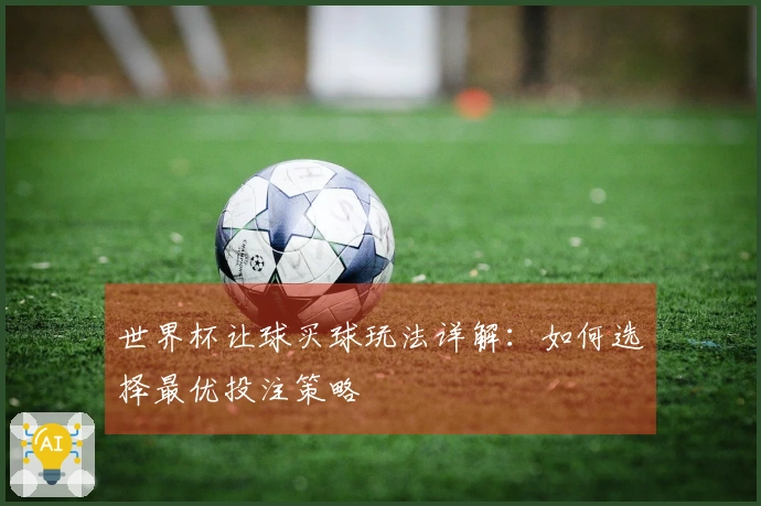 世界杯让球买球玩法详解：如何选择最优投注策略