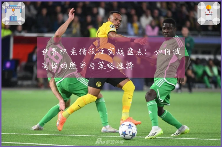 世界杯竞猜投注实战盘点：如何提高你的胜率与策略选择