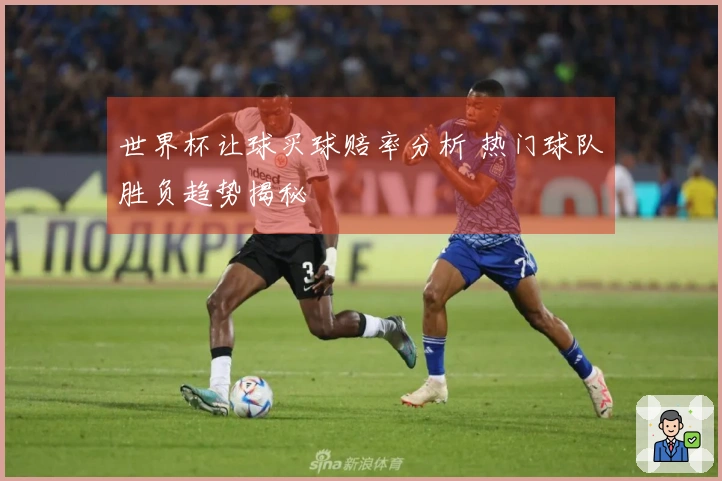 世界杯让球买球赔率分析 热门球队胜负趋势揭秘