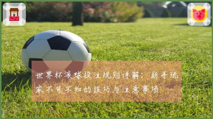 世界杯滚球投注规则详解：新手玩家不可不知的技巧与注意事项