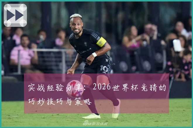 实战经验分享：2026世界杯竞猜的巧妙技巧与策略