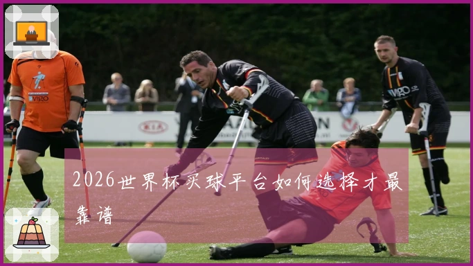 2026世界杯买球平台如何选择才最靠谱