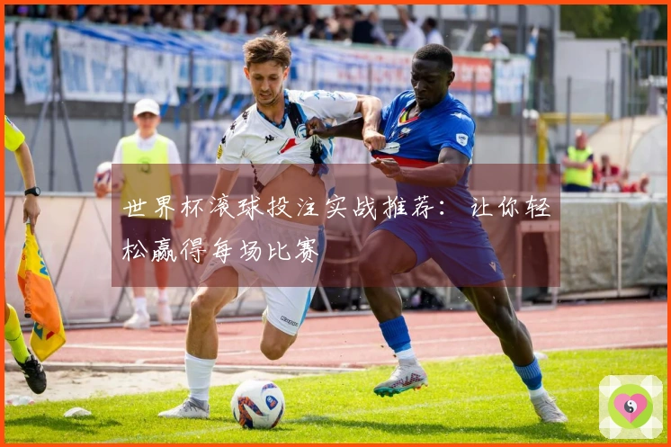 世界杯滚球投注实战推荐：让你轻松赢得每场比赛
