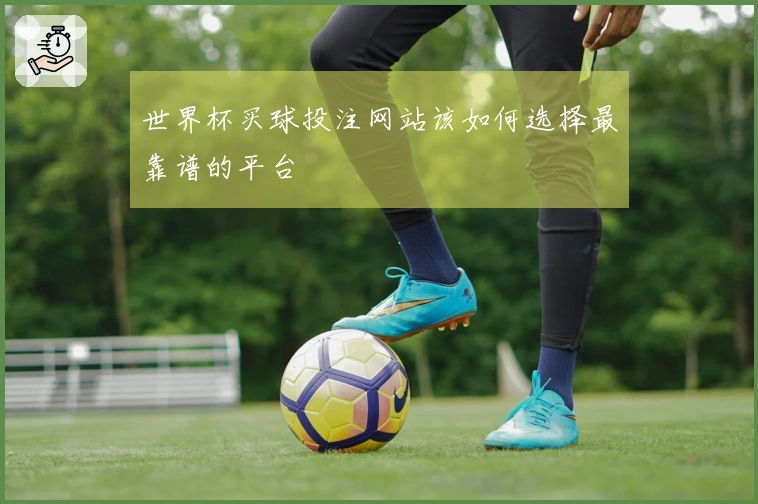 世界杯买球投注网站该如何选择最靠谱的平台