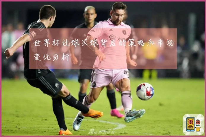 世界杯让球买球背后的策略和市场变化分析