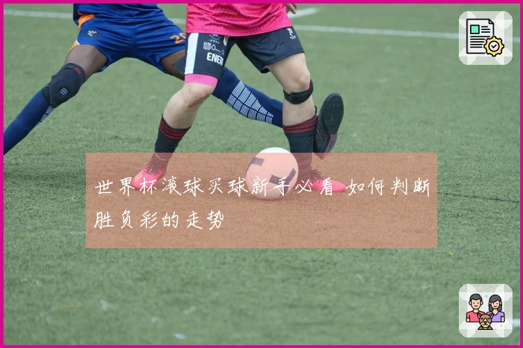 世界杯滚球买球新手必看 如何判断胜负彩的走势