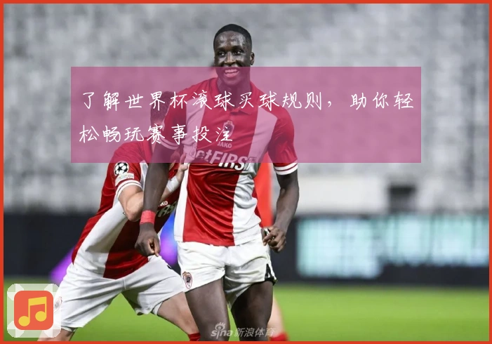 了解世界杯滚球买球规则，助你轻松畅玩赛事投注