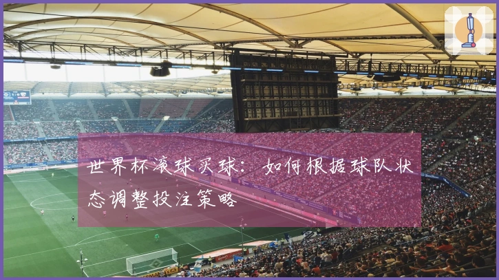 世界杯滚球买球：如何根据球队状态调整投注策略