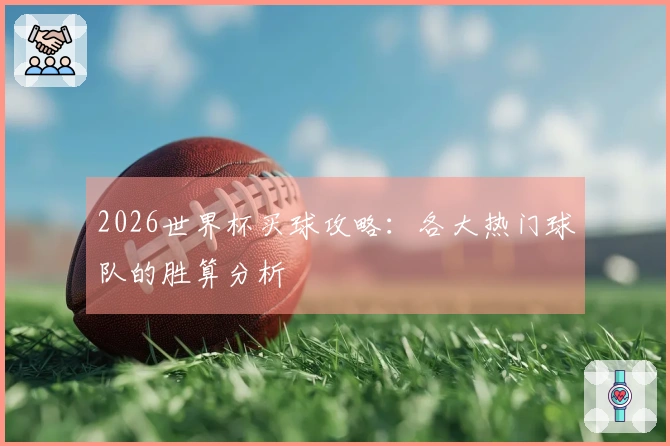 2026世界杯买球攻略：各大热门球队的胜算分析