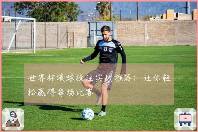 世界杯滚球投注实战推荐：让你轻松赢得每场比赛