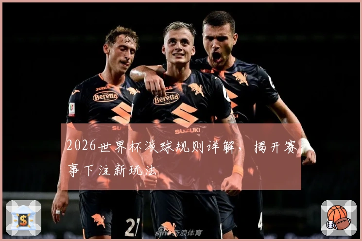 2026世界杯滚球规则详解，揭开赛事下注新玩法