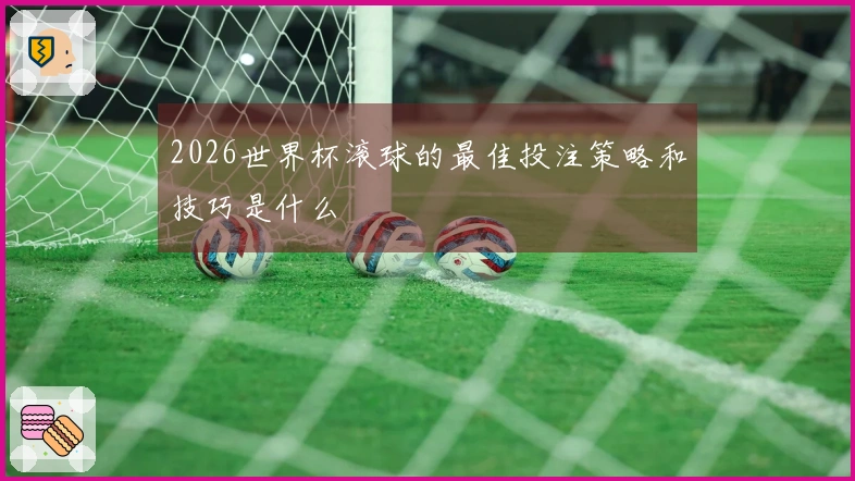 2026世界杯滚球的最佳投注策略和技巧是什么
