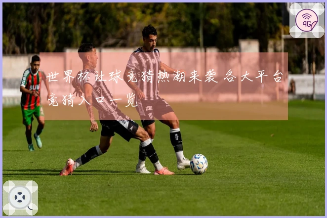 世界杯让球竞猜热潮来袭 各大平台竞猜入口一览