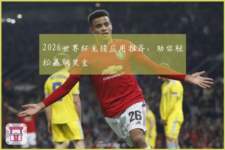 2026世界杯竞猜应用推荐，助你轻松赢取奖金