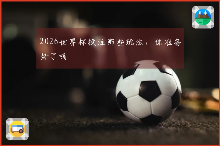 2026世界杯投注那些玩法，你准备好了吗