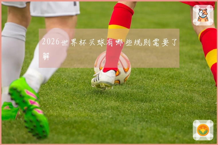 2026世界杯买球有哪些规则需要了解
