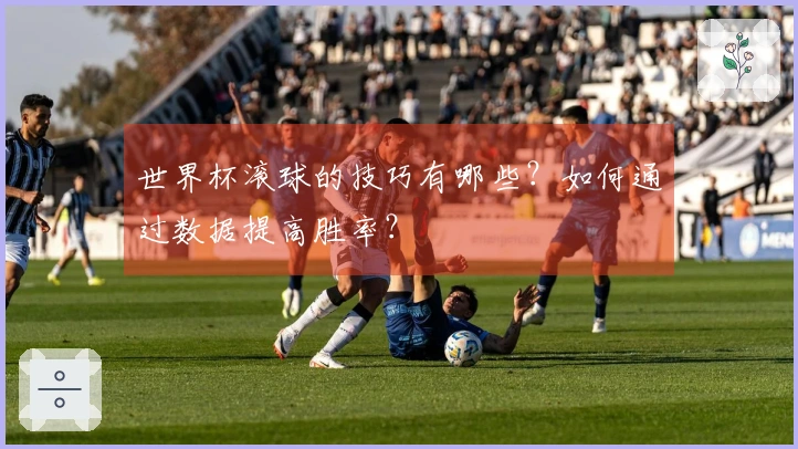 世界杯滚球的技巧有哪些？如何通过数据提高胜率？