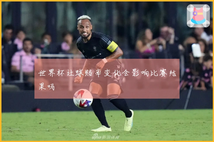世界杯让球赔率变化会影响比赛结果吗