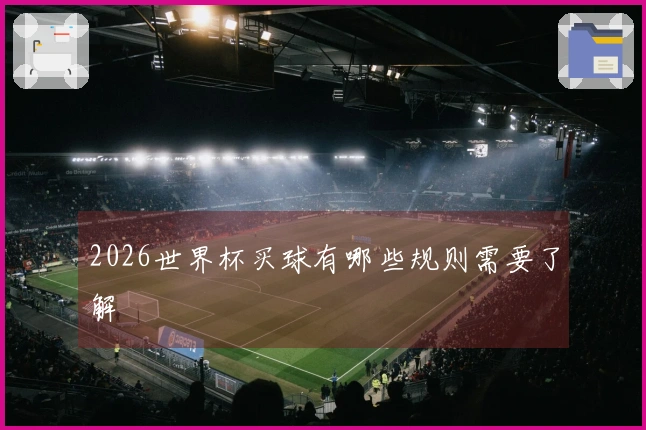 2026世界杯买球有哪些规则需要了解