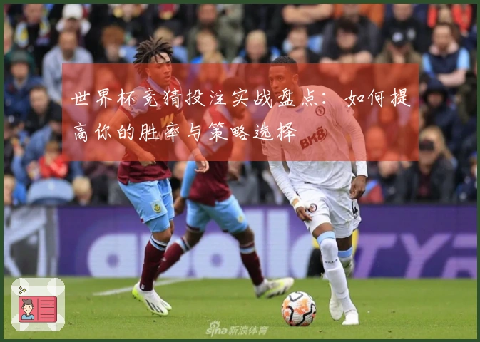 世界杯竞猜投注实战盘点：如何提高你的胜率与策略选择