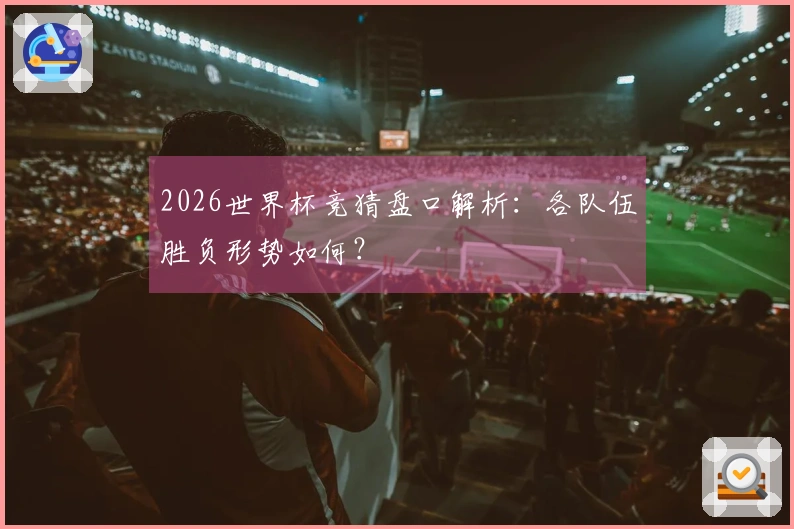 2026世界杯竞猜盘口解析：各队伍胜负形势如何？