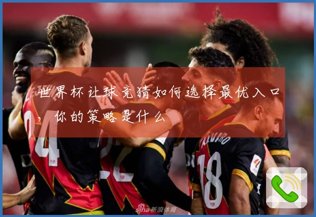 世界杯让球竞猜如何选择最优入口，你的策略是什么