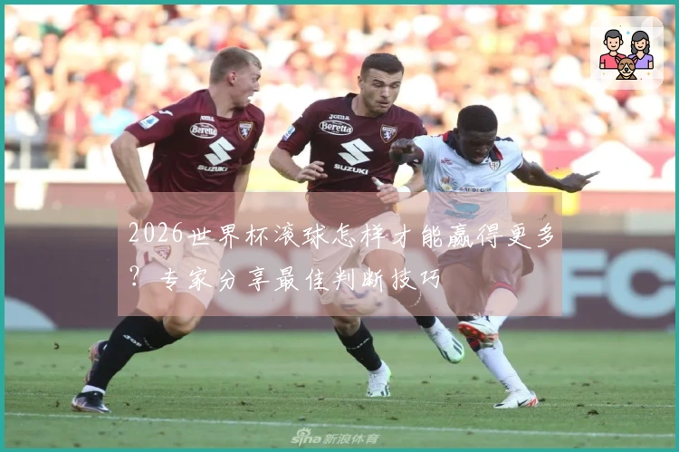 2026世界杯滚球怎样才能赢得更多？专家分享最佳判断技巧